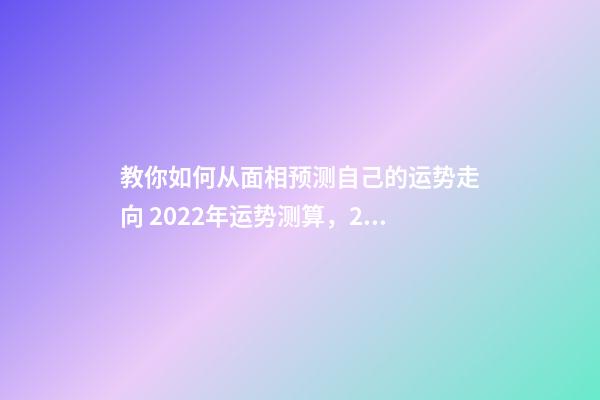 教你如何从面相预测自己的运势走向 2022年运势测算，2021年运程-第1张-观点-玄机派